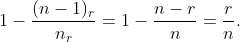 [tex]1-\frac{(n-1)_r}{n_r}=1-\frac{n-r}{n}=\frac{r}{n}.[/tex]